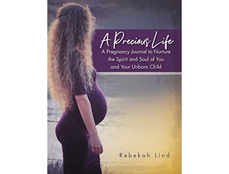 Livro A Precious Life A Pregnancy Journal to Nurture the Spirit and Soul of You and Your Unborn Child de Rebekah Lind (Inglês)