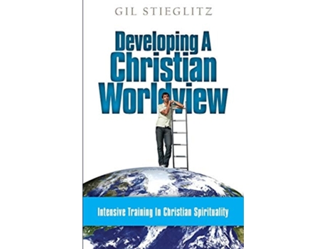 Livro Developing A Christian Worldview Intensive Training In Christian Spirituality De Dr Gil Stieglitz (inglês)