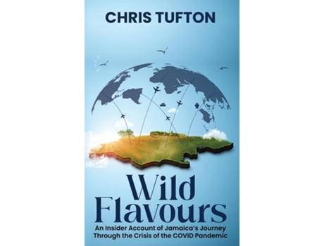 Livro Wild Flavours An Insider Account Of Jamaicas Journey Through The Crisis Of The Covid-19 Pandemic de Chris Tufton (Inglês - Capa Dura)