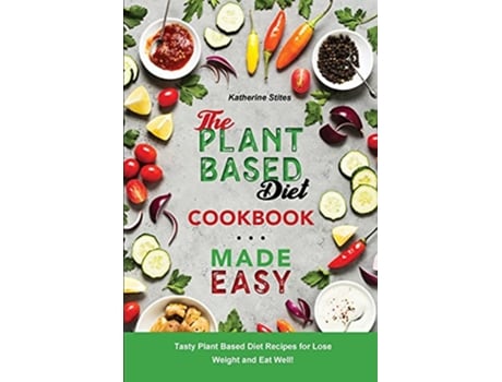 Livro The PlantBased Diet Cookbook Made Easy Tasty Plant Based Diet Recipes for Lose Weight and Eat Well de Katherine Stites (Inglês)