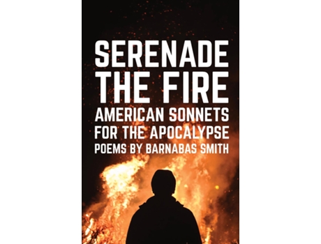 Livro Serenade The Fire American Sonnets For The Apocalypse De Barnabas Smith (inglês)
