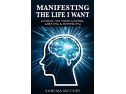 Livro Manifesting The Life I Want, Journal For Vision Casting, Creating Amp Manifesting De Karema H Mcghee (inglês)