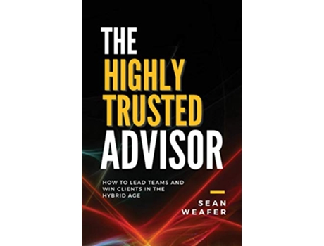 Livro The Highly Trusted Advisor How to Lead Teams and Win Clients in the Digital Age de Sean Weafer (Inglês)