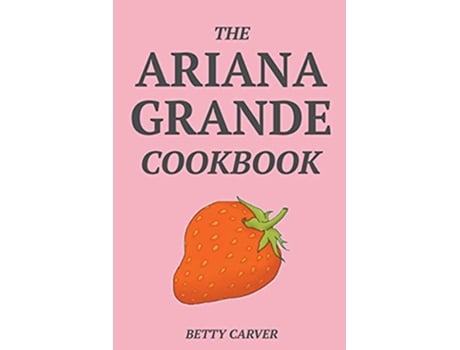 Livro The Ariana Grande Cookbook de Betty Carver (Inglês)