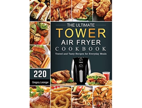 Livro The Ultimate Tower Air Fryer Cookbook 220 Tested and Tasty Recipes for Everyday Meals de Gregory Loranger (Inglês)