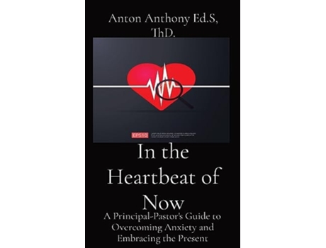 Livro In the Heartbeat of Now A Principal-Pastors Guide to Overcoming Anxiety and Embracing the Present de Anton Anthony (Inglês)