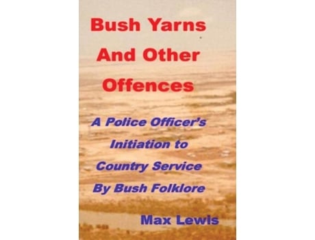Livro Bush Yarns and Other Offences: A Police Officer's Initiation to Country Service by Bush Folklore Max Is Machez@gmail Com Lewis (Inglês)