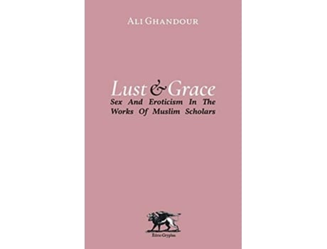 Livro Lust And Grace Sex Amp Eroticism In The Works Of Muslim Scholars De Ali Ghandour (inglês)