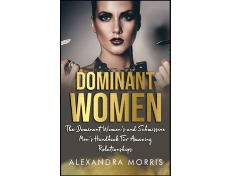 Livro Dominant Women The Dominant Womens and Submissive Mens Handbook For Amazing Relationships de Alexandra Morris (Inglês)