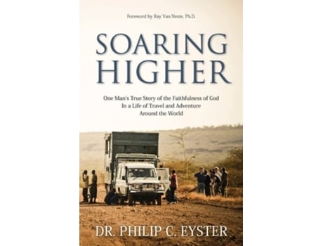 Livro Soaring Higher One Mans True Story Of The Faithfulness Of God In A Life Of Travel And Adventure Around The World De Dr Philip C Eyster (inglês)