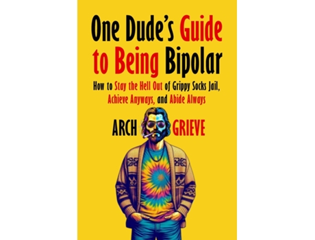 Livro One Dudes Guide to Being Bipolar How to Stay the Hell Out of Grippy Socks Jail, Achieve Anyways, and Abide Always de Arch Grieve (Inglês)