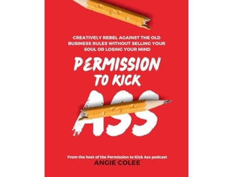Livro Permission to Kick Ass Creatively Rebel Against the Old Business Rules without Selling Your Soul or Losing Your Mind de Angie Colee (Inglês)