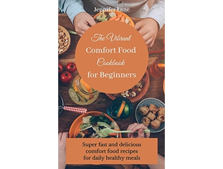 Livro The Vibrant Comfort Food Cookbook for Beginners Effortless and affordable comfort food cooking guide de Jennifer Lane (Inglês)