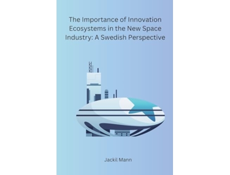 Livro The Importance of Innovation Ecosystems in the New Space Industry A Swedish Perspective de Jackil Mann (Inglês)