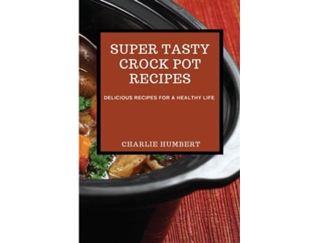 Livro Super Tasty Crock Pot Recipes 2021 Delicious Recipes For A Healthy Life De Charlie Humbert (inglês)