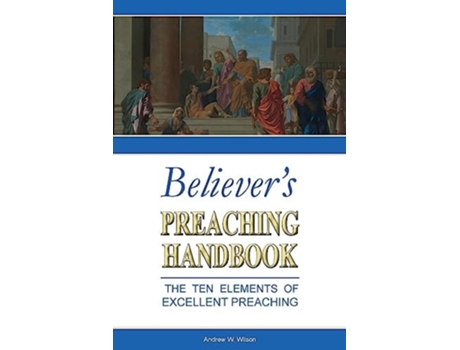 Livro Believers Preaching Handbook The Ten Elements of Excellent Preaching de Andrew W Wilson (Inglês)