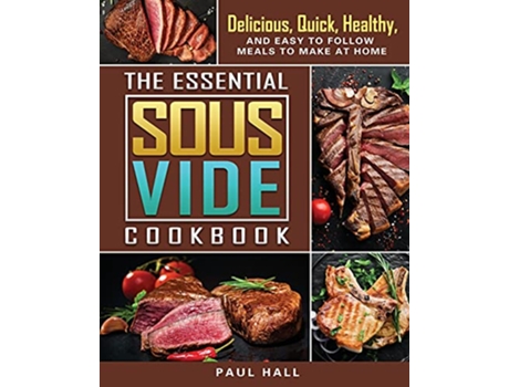 Livro The Essential Sous Vide Cookbook Delicious Quick Healthy and Easy to Follow Meals to Make at Home de Paul Hall (Inglês)