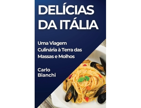 Livro Delícias da Itália Uma Viagem Culinária à Terra das Massas e Molhos de Carlo Bianchi (Inglês)