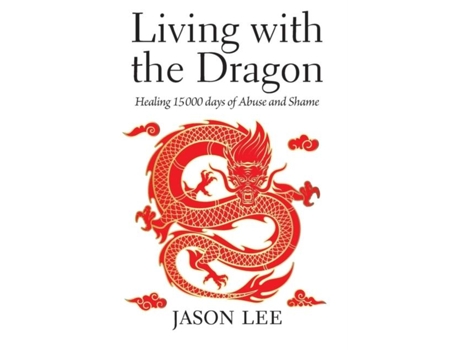 Livro Living With The Dragon Healing 15 000 Days Of Abuse And Shame De Jason Lee (inglês)