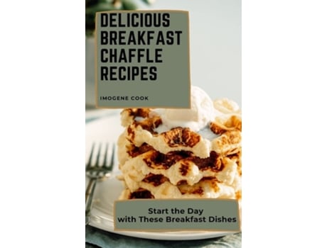 Livro Delicious Breakfast Chaffle Recipes Start The Day With These Breakfast Dishes De Imogene Cook (inglês - Capa Dura)