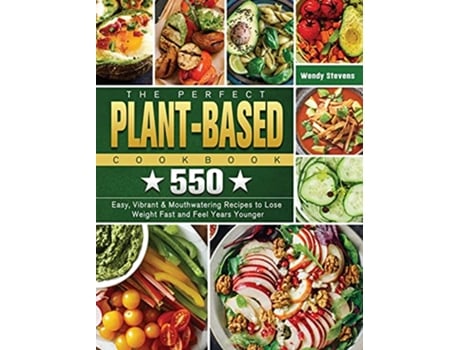 Livro The Perfect Plant Based Cookbook 550 Easy Vibrant Mouthwatering Recipes to Lose Weight Fast and Feel Years Younger de Wendy Stevens (Inglês)