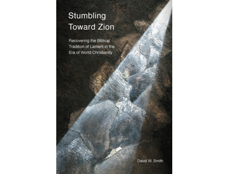 Livro Stumbling Toward Zion Recovering The Biblical Tradition Of Lament In The Era Of World Christianity De David W Smith (inglês)