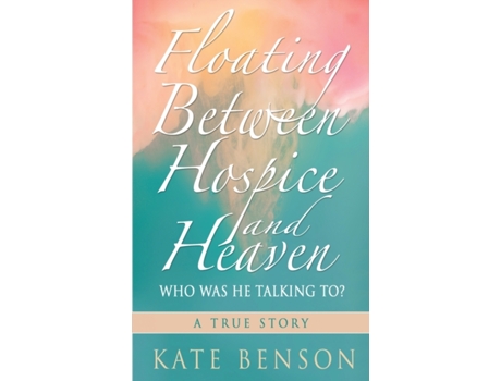 Livro Floating Between Hospice and Heaven: Who Was He Talking To? Kate Benson (Inglês)
