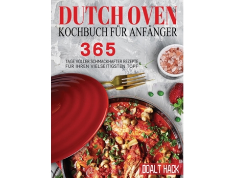 Livro Dutch Oven Kochbuch Für Anfänger 365 Tage Voller Schmackhafter Rezepte Für Ihren Vielseitigsten Topf De Doalt Hack (inglês)