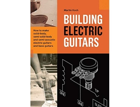 Livro Building Electric Guitars How to make solidbody semisolidbody and semiacoustic electric guitars and bass guitars de Martin Koch (Inglês - Capa Dura)