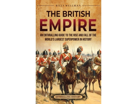 Livro The British Empire An Enthralling Guide to the Rise and Fall of the Worlds Largest Superpower in History de Billy Wellman (Inglês)
