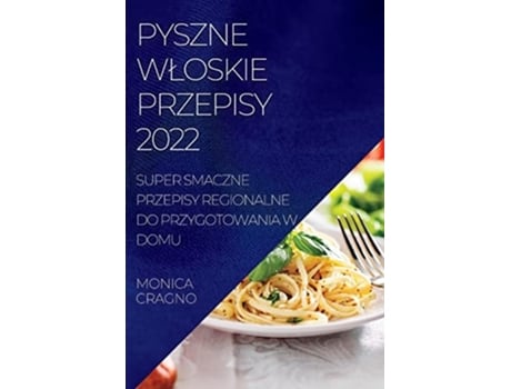 Livro Pyszne Wloskie Przepisy 2022 Super Smaczne Przepisy Regionalne Do Przygotowania W Domu De Monika Cragno (polaco)