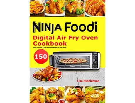 Livro Ninja Foodi Digital Air Fry Oven Cookbook 150 Quick Delicious EasytoPrepare Recipes for Your Family de Lisa Hutchinson (Inglês)