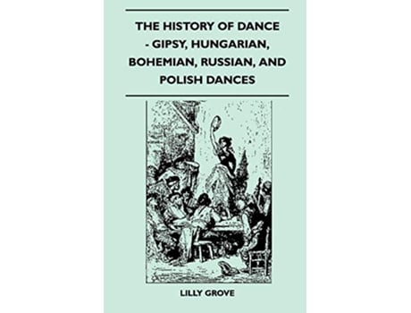 Livro The History Of Dance Gipsy Hungarian Bohemian Russian And Polish Dances de Lilly Grove (Inglês)