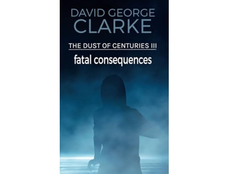Livro Fatal Consequences The Dust Of Centuries Iii De David George Clarke (inglês)