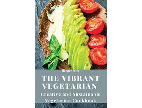 Livro The Vibrant Vegetarian Creative and Sustainable Vegetarian Cookbook de Harper Isley (Inglês)