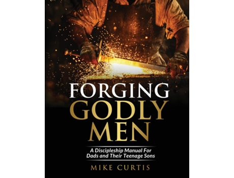Livro Forging Godly Men A Discipleship Manual For Dads and Their Teenage Sons de Mike Curtis (Inglês)
