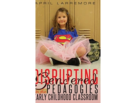 Livro Disrupting Gendered Pedagogies in the Early Childhood Classroom de April Larremore (Inglês - Capa Dura)