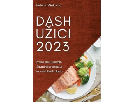 Livro Dash Užici 2023 Preko 100 Ukusnih I Hranjivih Recepata Za Vašu Dash Dijetu De Helena Vinkovic (inglês)