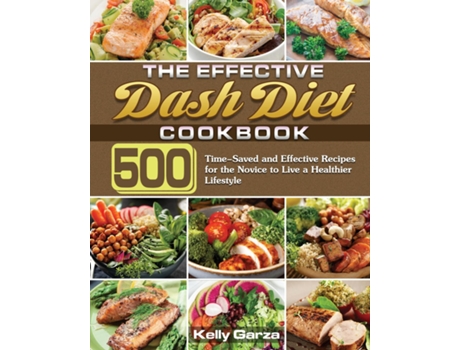 Livro The Effective Dash Diet Cookbook 500 Time-saved And Effective Recipes For The Novice To Live A Healthier Lifestyle De Kelly Garza (inglês)