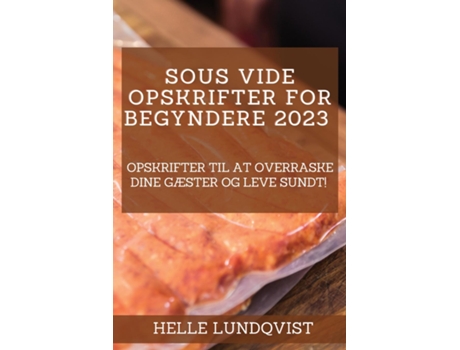 Livro Sous Vide-opskrifter For Begyndere 2023 Opskrifter Til At Overraske Dine Gæster Og Leve Sundt! De Helle Lundqvist (inglês)