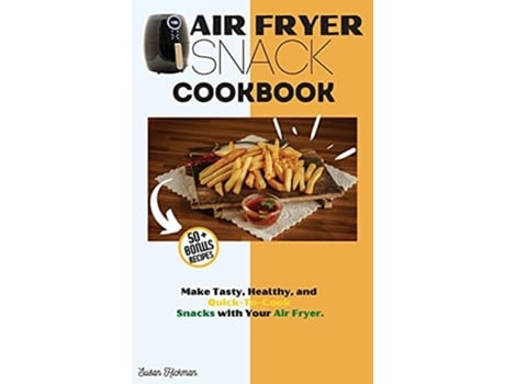 Livro Air Fryer Snack Cookbook Make Tasty, Healthy, And Quick-to-cook Snacks With Your Air Fryer. De Susan Hickman (inglês - Capa Dura)