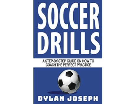 Livro Soccer Drills A StepbyStep Guide on How to Coach the Perfect Practice Understand Soccer de Dylan Joseph (Inglês)