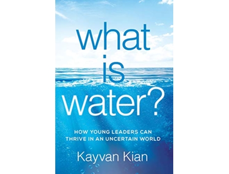 Livro What Is Water How Young Leaders Can Thrive in an Uncertain World de Kayvan Kian (Inglês)