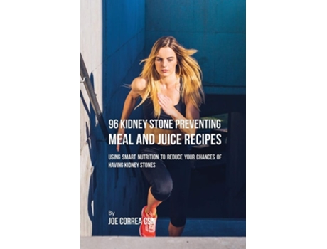 Livro 96 Kidney Stone Preventing Meal And Juice Recipes Using Smart Nutrition To Reduce Your Chances To Having Kidney Stones De Joe Correa (inglês)