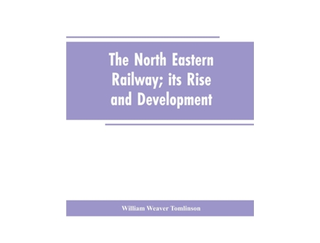 Livro The North Eastern Railway Its Rise And Development De William Weaver Tomlinson (inglês)