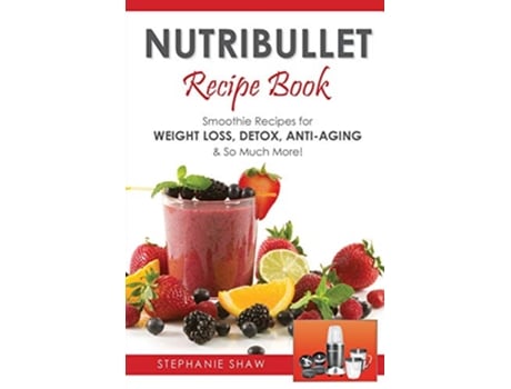Livro Nutribullet Recipe Book Smoothie Recipes for WeightLoss Detox AntiAging So Much More 1 Recipes for a Healthy Life de Stephanie Shaw (Inglês)