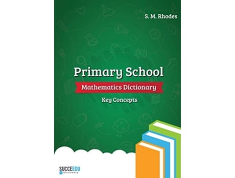 Livro Primary School Mathematics Dictionary Key Concepts 1 Succeedu Dictionary de Steven Rhodes (Inglês)