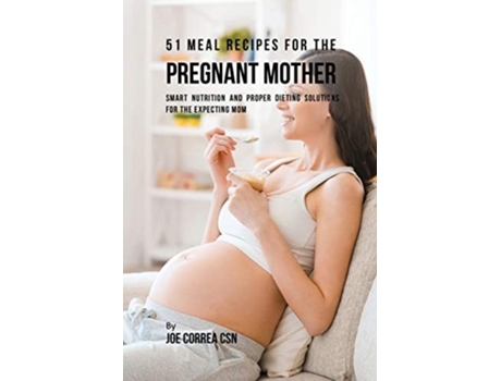 Livro 51 Meal Recipes For The Pregnant Mother Smart Nutrition And Proper Dieting Solutions For The Expecting Mom De Joe Correa (inglês)