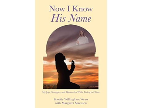 Livro Now I Know His Name My Joys Struggles and Discoveries While Living in China de Frankie Willingham Wyatt Margaret Sorensen (Inglês)