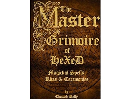 Livro The Master Grimoire of Hexed Magickal Spells Rites Ceremonies de Edmund Kelly (Inglês)